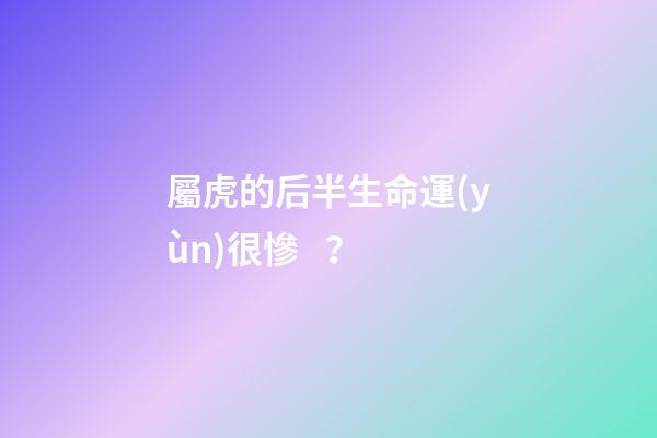 屬虎的后半生命運(yùn)很慘？